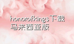 honorofkings下载马来西亚版（honorofkings国际版安卓下载）