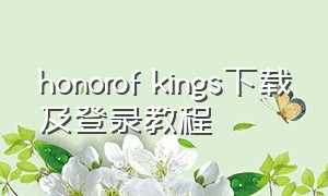 honorof kings下载及登录教程（honorofkings国际版国内登录不了）