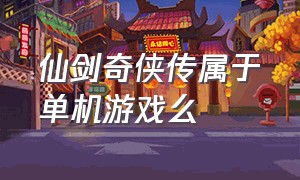 仙剑奇侠传属于单机游戏么（仙剑奇侠传是单机吗）