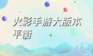 火影手游大版本平衡