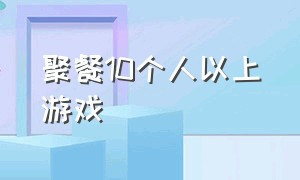 聚餐10个人以上游戏