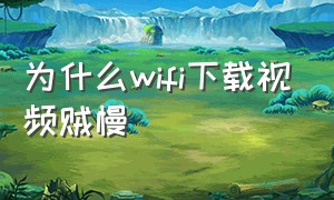 为什么wifi下载视频贼慢