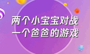 两个小宝宝对战一个爸爸的游戏