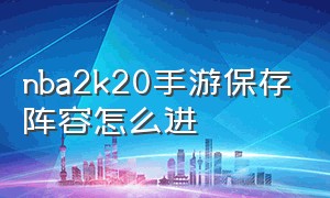 nba2k20手游保存阵容怎么进（nba2k20手游怎么改队友名单）