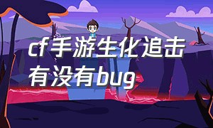 cf手游生化追击有没有bug（cf手游生化追击buff什么意思）