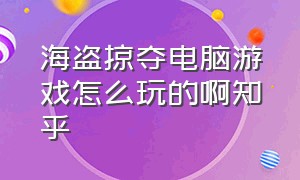 海盗掠夺电脑游戏怎么玩的啊知乎