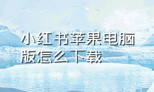 小红书苹果电脑版怎么下载（小红书下载链接苹果怎么下载）