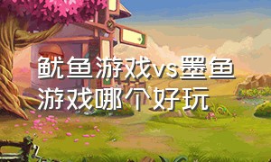 鱿鱼游戏vs墨鱼游戏哪个好玩（鱿鱼游戏vs墨鱼游戏哪个好玩些）