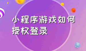 小程序游戏如何授权登录