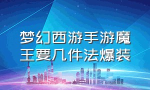 梦幻西游手游魔王要几件法爆装（梦幻西游手游魔王带法爆还是简易）