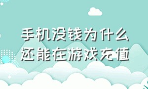 手机没钱为什么还能在游戏充值（为什么手机没钱还可以充值）