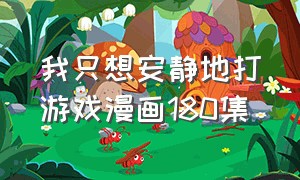 我只想安静地打游戏漫画180集（我只想安静地打游戏小说免费）