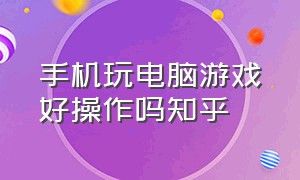 手机玩电脑游戏好操作吗知乎（在手机上玩电脑游戏是什么体验呢）