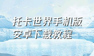 托卡世界手机版安卓下载教程（托卡世界手机版安卓下载教程）