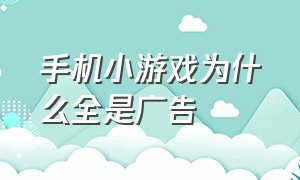 手机小游戏为什么全是广告（为什么手机小游戏总是有广告）