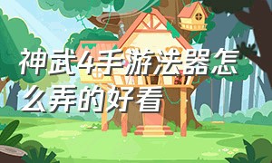 神武4手游法器怎么弄的好看（神武4手游法器器灵怎么解锁）