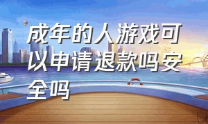 成年的人游戏可以申请退款吗安全吗（成年的人游戏可以申请退款吗安全吗苹果）