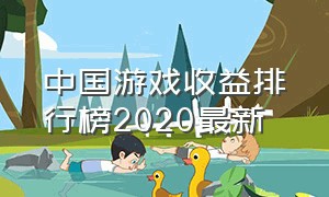 中国游戏收益排行榜2020最新（游戏收益排行榜前十名2023端游）
