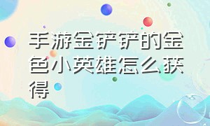 手游金铲铲的金色小英雄怎么获得（手游金铲铲怎么免费获取小小英雄）