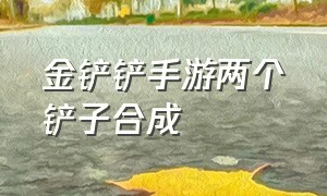 金铲铲手游两个铲子合成