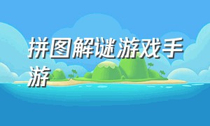 拼图解谜游戏手游（丧心病狂的拼图手机游戏）