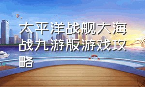 太平洋战舰大海战九游版游戏攻略
