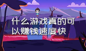 什么游戏真的可以赚钱速度快（什么游戏可以赚钱又多又快又安全）