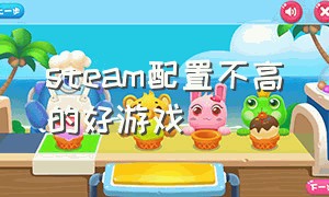 steam配置不高的好游戏（steam配置不高的好游戏）