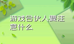 游戏合伙人要注意什么（游戏合伙人怎么做才能收益最高）