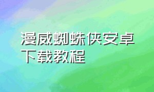 漫威蜘蛛侠安卓下载教程（漫威蜘蛛侠怎么下载手机版免费玩）