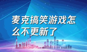 麦克搞笑游戏怎么不更新了