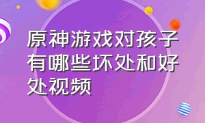 原神游戏对孩子有哪些坏处和好处视频