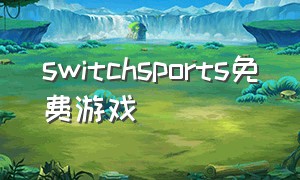 switchsports免费游戏（switchsports在哪里下载游戏）
