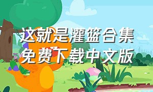 这就是灌篮合集免费下载中文版