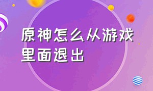 原神怎么从游戏里面退出（原神退出游戏的按键在哪里）