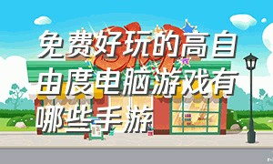 免费好玩的高自由度电脑游戏有哪些手游（最好玩的100款电脑游戏手游排行榜）