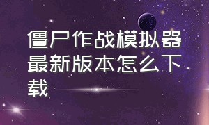 僵尸作战模拟器最新版本怎么下载（僵尸作战模拟器破解版中文版下载）