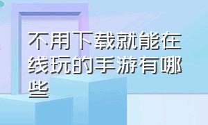 不用下载就能在线玩的手游有哪些（免费就能玩的手游游戏排行榜）