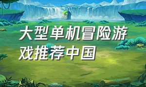 大型单机冒险游戏推荐中国