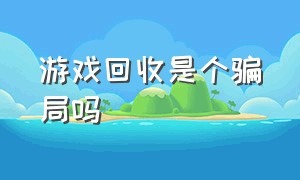 游戏回收是个骗局吗（游戏工作室高价回收骗局）