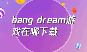 bang dream游戏在哪下载