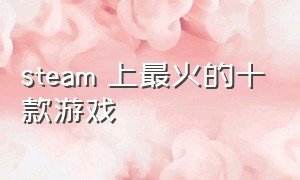 steam 上最火的十款游戏