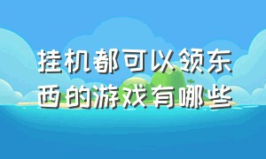 挂机都可以领东西的游戏有哪些（挂机都可以领东西的游戏有哪些手游）