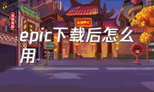 epic下载后怎么用（epic平台怎么调整下载路径）