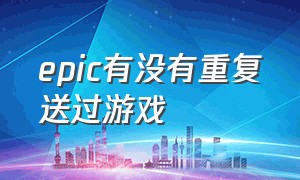 epic有没有重复送过游戏（epic免费送过的游戏还会送吗）