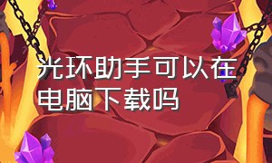 光环助手可以在电脑下载吗（光环助手下载地铁逃生）