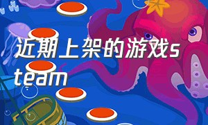 近期上架的游戏steam（steam今年发布的游戏）