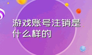 游戏账号注销是什么样的（游戏账号怎么注销彻底解除）