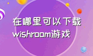 在哪里可以下载wishroom游戏（wishroomplus2完整版攻略）