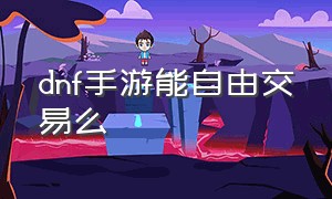 dnf手游能自由交易么（dnf手游不能自由交易玩的人多么）